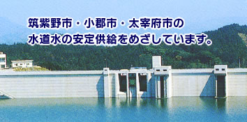 筑紫野市・小郡市・太宰府市の水道水の安定供給をめざしています。
